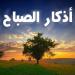 أذكار الصباح مكتوبة.. حصن المسلم الذي يحفظه من الشرور - اعرف كورة