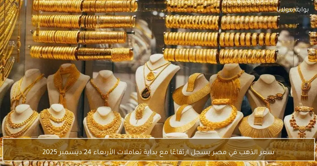 «قفزة جديدة في أسعار الذهب بمصر» سعر الذهب يرتفع مع بداية تعاملات الأربعاء 24 ديسمبر 2025