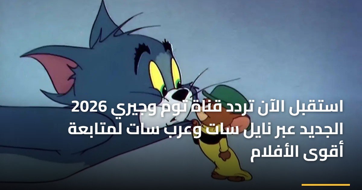 «استمتع بأروع الأفلام» استقبل تردد قناة توم وجيري الجديد 2026 عبر نايل سات وعرب سات
