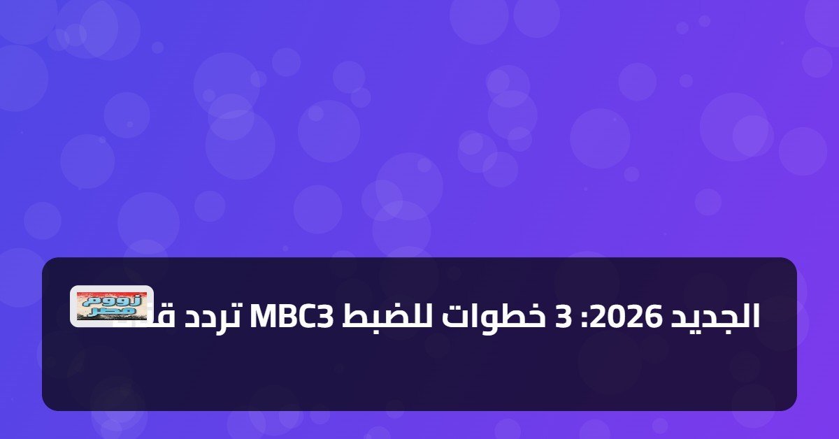 «اكتشف تردد قناة MBC3 الجديد لعام 2026 بخطوات بسيطة»