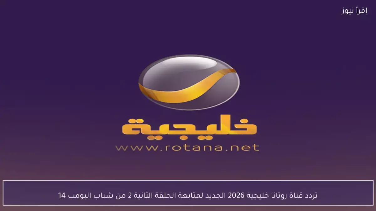 «اكتشف تردد قناة روتانا خليجية الجديد لعام 2026 – استمتع بمشاهدة “شباب البومب 14” وأفضل المسلسلات بجودة HD»