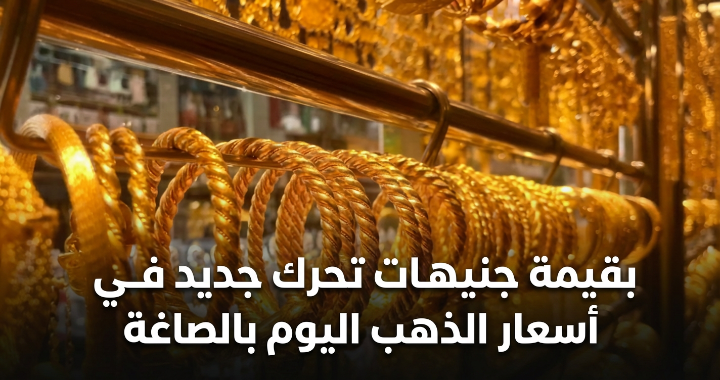 «تغيرات ملحوظة في أسعار الذهب اليوم بالصاغة مع تحرك جديد بقيمة جنيهات»