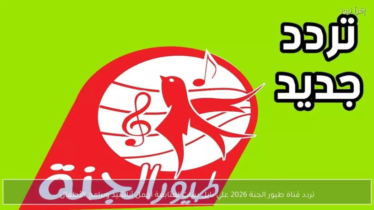 «تغيير جذري في تردد “طيور الجنة” احفظ الأرقام الجديدة قبل فوات الأوان»